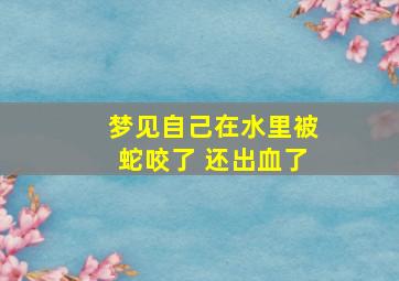 梦见自己在水里被蛇咬了 还出血了